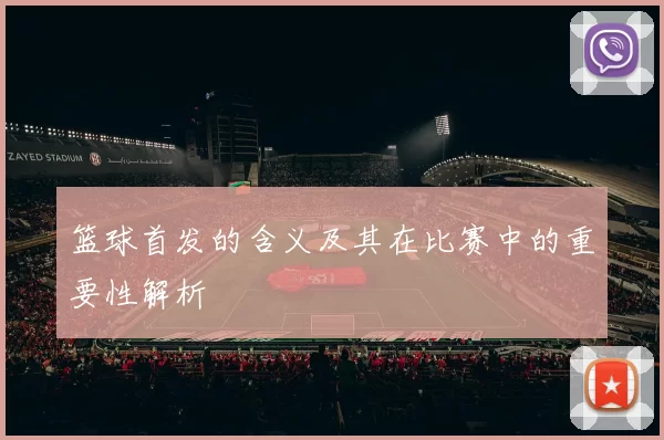 篮球首发的含义及其在比赛中的重要性解析