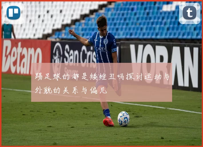 踢足球的都是矮矬丑吗探讨运动与外貌的关系与偏见
