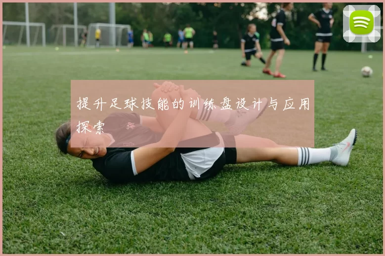 提升足球技能的训练盘设计与应用探索