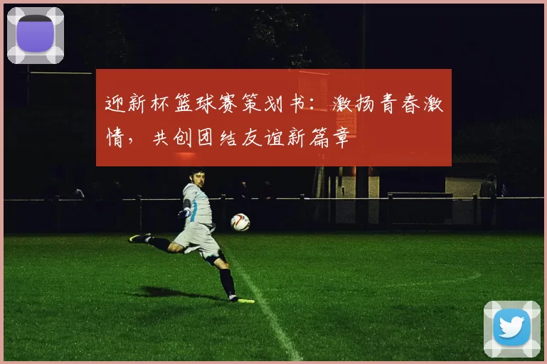 迎新杯篮球赛策划书：激扬青春激情，共创团结友谊新篇章